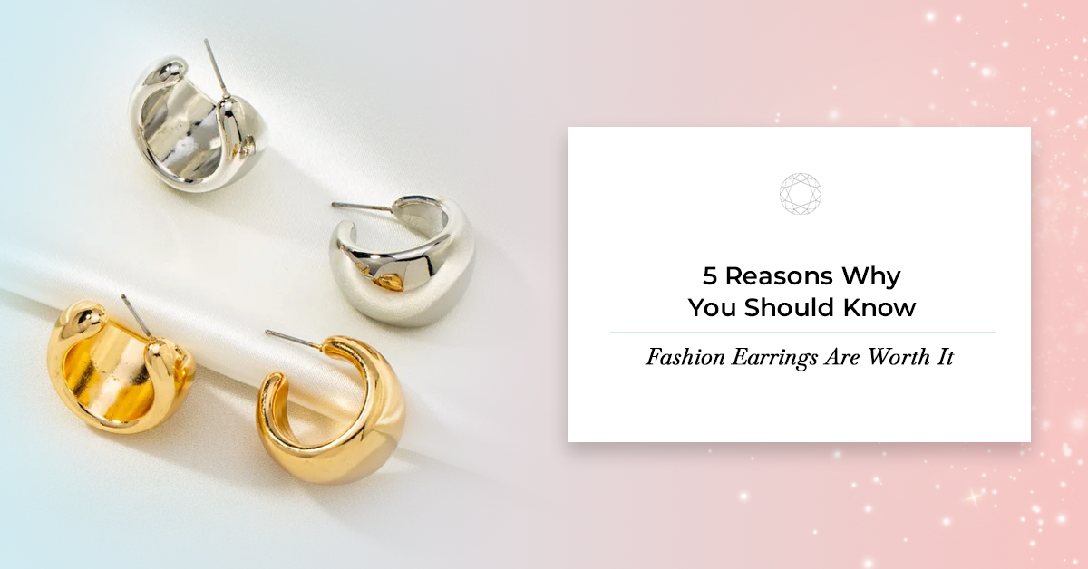 5 Reasons Why You Should Know Fashion Earrings Are Worth It