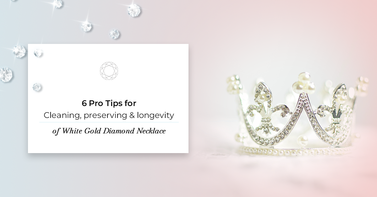 6 Pro Tips for cleaning, preserving & longevity of White Gold Diamond Necklace