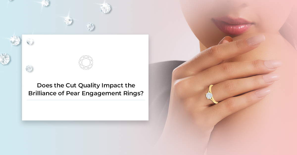 Does The Cut Quality Impact The Brilliance Of Pear Engagement Rings?